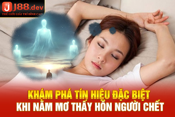Khám phá tín hiệu đặc biệt khi nằm mơ thấy hồn người chết
